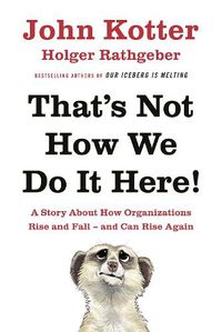 Cover image for That's Not How We Do It Here!: A Story About How Organizations Rise, Fall - and Can Rise Again