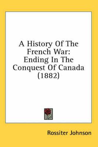 Cover image for A History of the French War: Ending in the Conquest of Canada (1882)