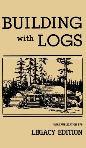 Cover image for Building With Logs (Legacy Edition): A Classic Manual On Building Log Cabins, Shelters, Shacks, Lookouts, and Cabin Furniture For Forest Life