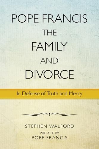 Pope Francis, The Family and Divorce: In Defense of Truth and Mercy