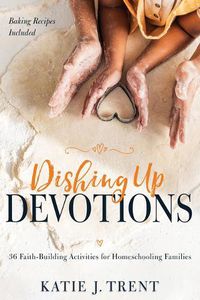 Cover image for Dishing Up Devotions: 36 Faith-Building Activities for Homeschooling Families