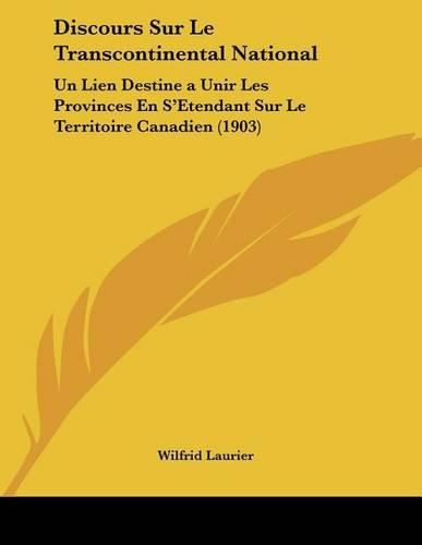 Discours Sur Le Transcontinental National: Un Lien Destinea Unir Les Provinces En S'Etendant Sur Le Territoire Canadien (1903)