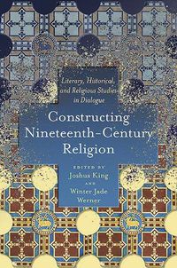 Cover image for Constructing Nineteenth-Century Religion: Literary, Historical, and Religious Studies in Dialogue