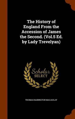 The History of England from the Accession of James the Second. (Vol.5 Ed. by Lady Trevelyan)