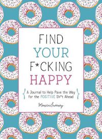 Cover image for Find Your F*cking Happy: A Journal to Help Pave the Way for Positive Sh*t Ahead