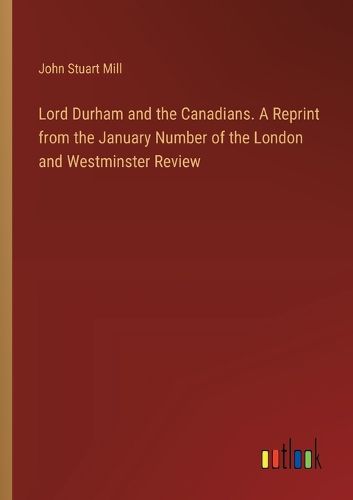 Cover image for Lord Durham and the Canadians. A Reprint from the January Number of the London and Westminster Review