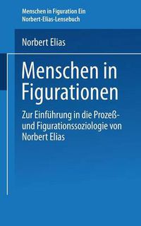 Cover image for Menschen in Figurationen: Ein Lesebuch Zur Einfuhrung in Die Prozess-Und Figurationssoziologie Von Norbert Elias