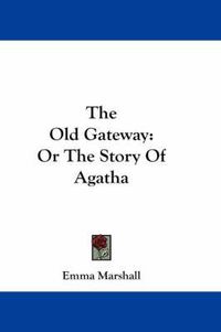 Cover image for The Old Gateway: Or the Story of Agatha