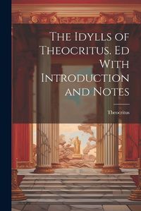 Cover image for The Idylls of Theocritus. Ed With Introduction and Notes