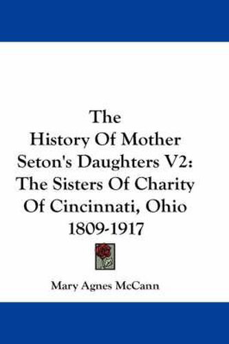 Cover image for The History of Mother Seton's Daughters V2: The Sisters of Charity of Cincinnati, Ohio 1809-1917