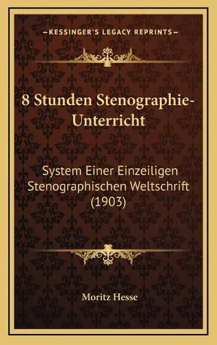 Cover image for 8 Stunden Stenographie-Unterricht: System Einer Einzeiligen Stenographischen Weltschrift (1903)