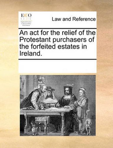 Cover image for An ACT for the Relief of the Protestant Purchasers of the Forfeited Estates in Ireland.