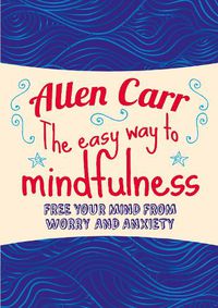 Cover image for The Easy Way to Mindfulness: Free your mind from worry and anxiety