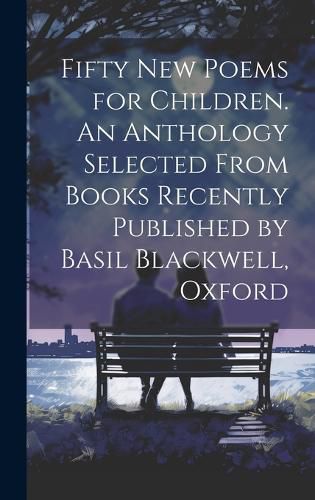 Cover image for Fifty new Poems for Children. An Anthology Selected From Books Recently Published by Basil Blackwell, Oxford