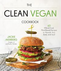 Cover image for The Clean Vegan Cookbook: 60 Whole-Food, Plant-Based Recipes to Nourish Your Body and Soul