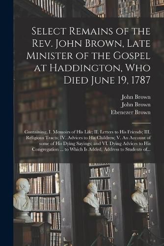 Cover image for Select Remains of the Rev. John Brown, Late Minister of the Gospel at Haddington, Who Died June 19, 1787