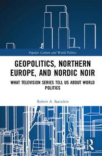 Cover image for Geopolitics, Northern Europe, and Nordic Noir: What Television Series Tell Us About World Politics