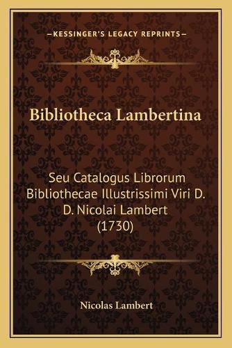 Cover image for Bibliotheca Lambertina: Seu Catalogus Librorum Bibliothecae Illustrissimi Viri D. D. Nicolai Lambert (1730)