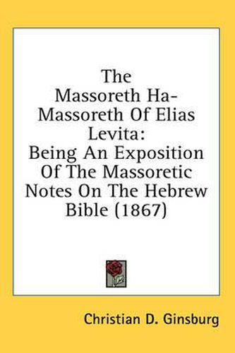 Cover image for The Massoreth Ha-Massoreth of Elias Levita: Being an Exposition of the Massoretic Notes on the Hebrew Bible (1867)