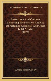 Cover image for Instructions and Cautions Respecting the Selection and Use of Perfumes, Cosmetics and Other Toilet Articles (1873)