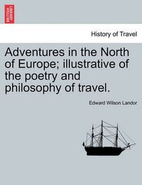 Cover image for Adventures in the North of Europe; Illustrative of the Poetry and Philosophy of Travel.