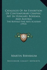 Cover image for Catalogue of an Exhibition of Contemporary Graphic Art in Hungary, Bohemia, and Austria: The Buffalo Fine Arts Academy (1913)