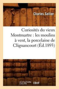 Cover image for Curiosites Du Vieux Montmartre: Les Moulins A Vent, La Porcelaine de Clignancourt, (Ed.1893)