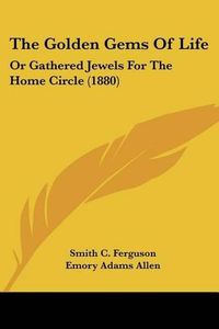 Cover image for The Golden Gems of Life: Or Gathered Jewels for the Home Circle (1880)