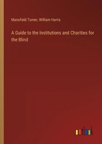 Cover image for A Guide to the Institutions and Charities for the Blind