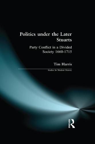 Cover image for Politics under the Later Stuarts: Party Conflict in a Divided Society 1660-1715