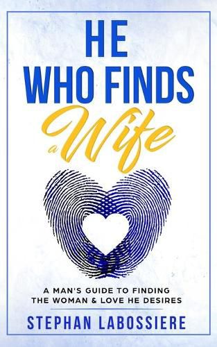 Cover image for He Who Finds A Wife: A Man's Guide to Finding the Woman and Love He Desires