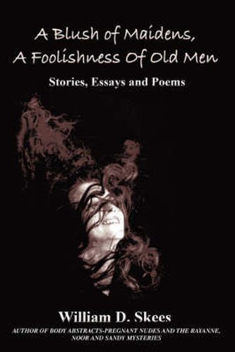 Cover image for A Blush of Maidens, A Foolishness of Old Men: Stories, Essays and Poems