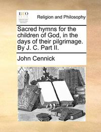 Cover image for Sacred Hymns for the Children of God, in the Days of Their Pilgrimage. by J. C. Part II.