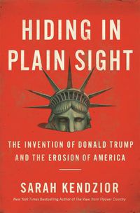 Cover image for Hiding in Plain Sight: The Invention of Donald Trump and the Erosion of America