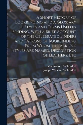 Cover image for A Short History of Bookbinding and a Glossary of Styles and Terms Used in Binding, With a Brief Account of the Celebrated Binders and Patrons of Bookbinding From Whom the Various Styles are Named, Description of Leathers, Etc