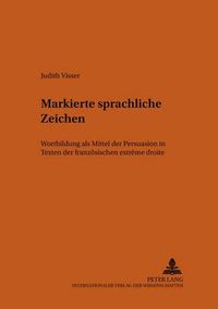 Cover image for Markierte sprachliche Zeichen: Wortbildung als Mittel der Persuasion in Texten der franzoesischen  extreme droite