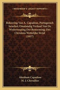 Cover image for Bekeering Van A. Capadose, Portugeesch Israeliet; Omstandig Verhaal Van de Wederroeping Der Benoeming; Des Christens Wettelijke Strijd (1837)