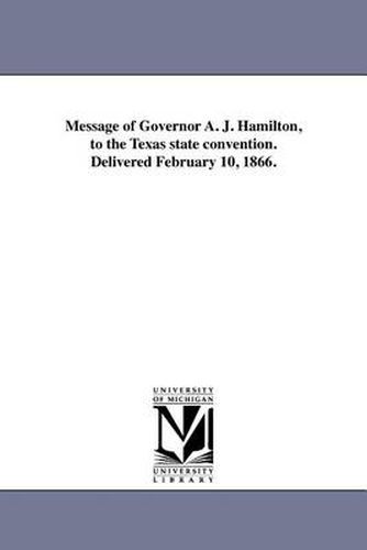 Cover image for Message of Governor A. J. Hamilton, to the Texas State Convention. Delivered February 10, 1866.