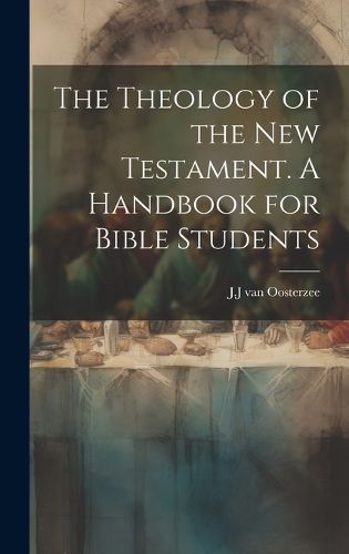 The Theology of the New Testament [Microform]. A Handbook for Bible Students