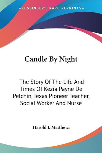 Cover image for Candle by Night: The Story of the Life and Times of Kezia Payne de Pelchin, Texas Pioneer Teacher, Social Worker and Nurse