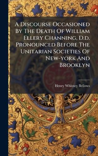 Cover image for A Discourse Occasioned By The Death Of William Ellery Channing, D.d. Pronounced Before The Unitarian Societies Of New-york And Brooklyn