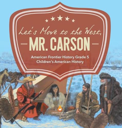 Cover image for Let's Move to the West, Mr. Carson American Frontier History Grade 5 Children's American History