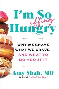 Cover image for I'm So Effing Hungry: Why We Crave What We Crave - And What to Do about It