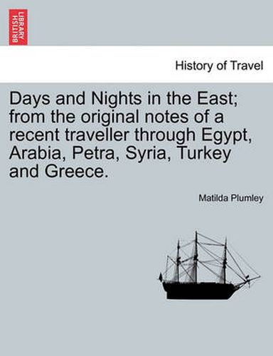 Cover image for Days and Nights in the East; From the Original Notes of a Recent Traveller Through Egypt, Arabia, Petra, Syria, Turkey and Greece.