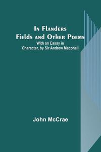 Cover image for In Flanders Fields and Other Poems; With an Essay in Character, by Sir Andrew Macphail