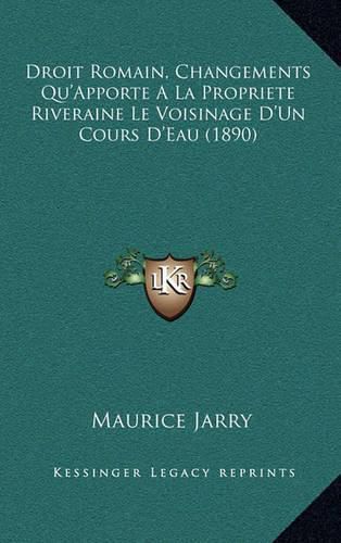 Cover image for Droit Romain, Changements Qu'apporte a la Propriete Riveraine Le Voisinage D'Un Cours D'Eau (1890)