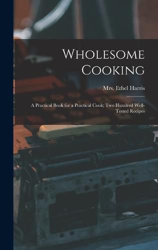 Cover image for Wholesome Cooking; a Practical Book for a Practical Cook; Two Hundred Well-tested Recipes