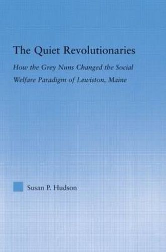 Cover image for The Quiet Revolutionaries: How the Grey Nuns Changed the Social Welfare Paradigm of Lewiston, Maine