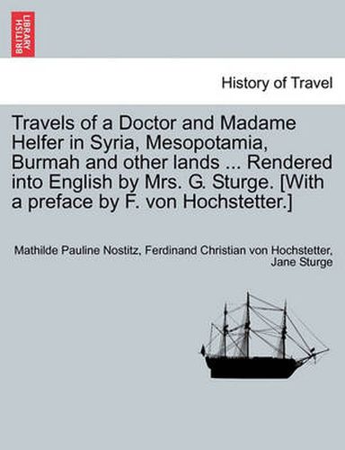 Cover image for Travels of a Doctor and Madame Helfer in Syria, Mesopotamia, Burmah and Other Lands ... Rendered Into English by Mrs. G. Sturge. [With a Preface by F. Von Hochstetter.]