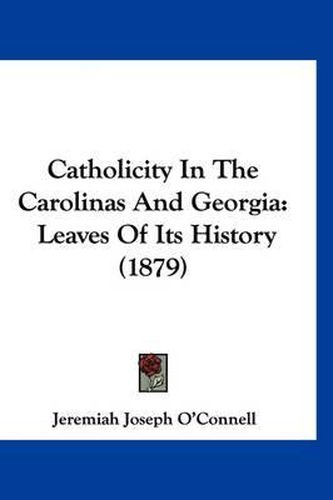 Cover image for Catholicity in the Carolinas and Georgia: Leaves of Its History (1879)